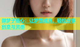 御梦子糖心：让梦想成真，轻松分享创意与灵感