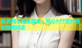免费畅享海量国漫，糖心APP助你随时随地阅读