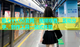 糖心VLOG官网：视频观看、互动分享、创作工具一站式体验