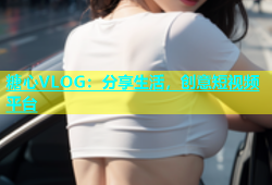 糖心VLOG：分享生活，创意短视频平台