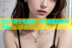 糖心小饼干笔趣阁：唐忻的甜品创作平台