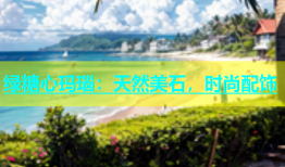 绿糖心玛瑙：天然美石，时尚配饰