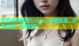 糖豆成年版糖心vlog：记录生活，分享心情，互动社区