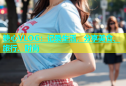糖心VLOG：记录生活，分享美食、旅行、时尚
