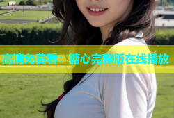 高清免费看：糖心完整版在线播放