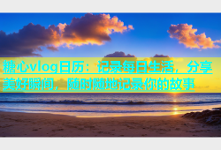 糖心vlog日历：记录每日生活，分享美好瞬间，随时随地记录你的故事
