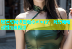 现在时间该看糖心vlog了，随时随地观看精彩视频