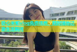 糖心米娜vlog免费观看，随时随地记录生活瞬间