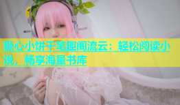 糖心小饼干笔趣阁流云：轻松阅读小说，畅享海量书库