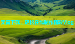 无需下载，轻松在线制作精彩Vlog