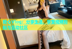 糖心Vlog：分享生活，享受视频剪辑与互动社区