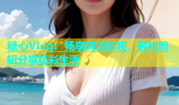 糖心Vlog：畅享高清影视，轻松剪辑分享精彩生活