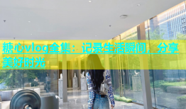 糖心vlog全集：记录生活瞬间，分享美好时光