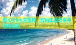 糖心Vlog女模特：时尚生活分享与互动社区