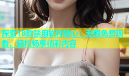 探索18款禁用软件糖心：无限免费观看，轻松畅享精彩内容