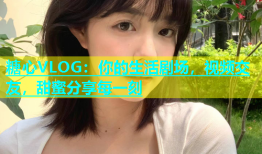 糖心VLOG：你的生活剧场，视频交友，甜蜜分享每一刻