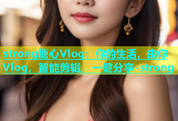 strong糖心Vlog：你的生活，由你Vlog，智能剪辑，一键分享-strong
