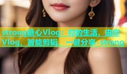 strong糖心Vlog：你的生活，由你Vlog，智能剪辑，一键分享-strong