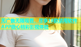 无广告无限观看，尽享18款禁用软件APP糖心精彩影视体验