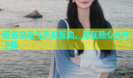匿名交友与声音互动，尽在糖心APP下载