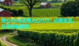 糖心Vlog官网入口iOS：记录生活，分享精彩视频