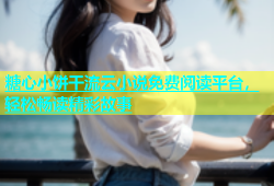 糖心小饼干流云小说免费阅读平台，轻松畅读精彩故事