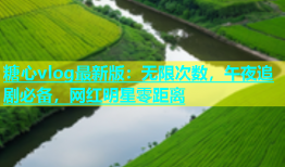 糖心vlog最新版：无限次数，午夜追剧必备，网红明星零距离