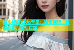 糖心视频Vlog苹果：海量视频、智能编辑、互动直播
