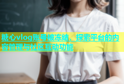 糖心vlog账号被冻结，探索平台的内容管理与社区互动功能