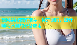 夜间禁用软件推荐：保护眼睛，提升睡眠质量的必备应用