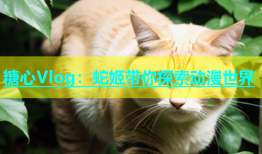 糖心Vlog：蛇姬带你探索动漫世界
