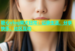 糖心vlog柴犬日常：记录生活，分享快乐，社区互动