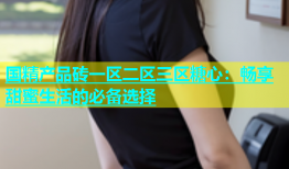 国精产品砖一区二区三区糖心：畅享甜蜜生活的必备选择