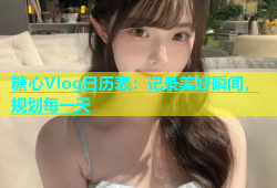 糖心Vlog日历表：记录美好瞬间，规划每一天