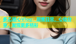 多乙糖心Vlog：甜蜜日常，心动分享，发现更多精彩