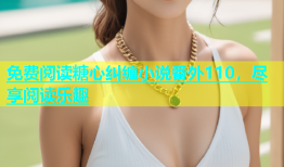 免费阅读糖心纠缠小说番外110，尽享阅读乐趣