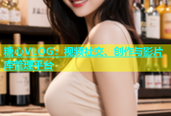 糖心VLOG：视频社交、创作与影片库管理平台
