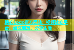 糖心Logo官方网站：视频社交平台，结交朋友，分享生活
