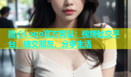 糖心Logo官方网站：视频社交平台，结交朋友，分享生活