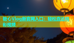 糖心Vlog新官网入口：轻松直达精彩视频