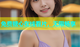 免费糖心在线看片，无限畅享
