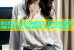 糖心蛋Vlog：解锁美食新姿势，[平台名称]教你零失败料理，小白也能变大厨，快来get同款美味