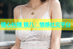 糖心纠缠 银八：情感社交平台