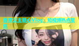 香菜公主糖心Vlog：短视频热点聚焦