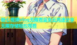 糖心视频vlog无限看蓝奏云高速分享无限存储轻松观看