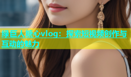 绿巨人糖心vlog：探索短视频创作与互动的魅力