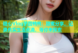糖心Vlog芋圆鸭鸭：甜蜜分享，记录真实生活点滴，等你来探索