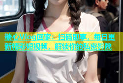 糖心Vlog回家：扫码即享，每日更新精彩短视频，解锁你的私密影院