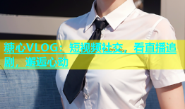 糖心VLOG：短视频社交，看直播追剧，邂逅心动