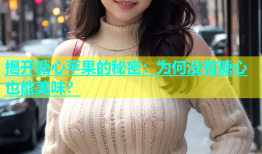 揭开糖心苹果的秘密：为何没有糖心也能美味？